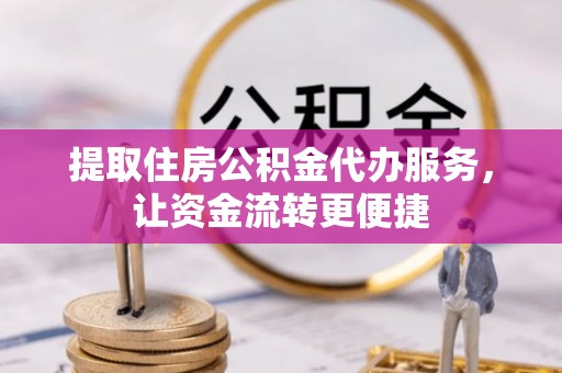 惠来提取住房公积金代办服务，让资金流转更便捷