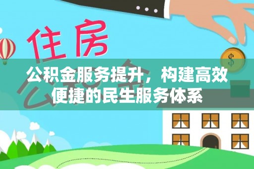 惠来公积金服务提升，构建高效便捷的民生服务体系