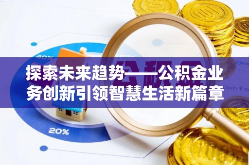 惠来探索未来趋势——公积金业务创新引领智慧生活新篇章