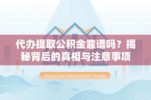 惠来代办提取公积金靠谱吗？揭秘背后的真相与注意事项