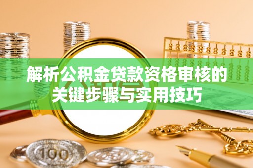 惠来解析公积金贷款资格审核的关键步骤与实用技巧