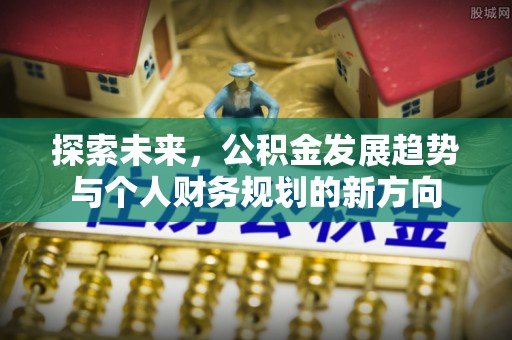 惠来探索未来，公积金发展趋势与个人财务规划的新方向