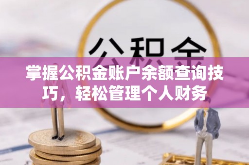 惠来掌握公积金账户余额查询技巧，轻松管理个人财务