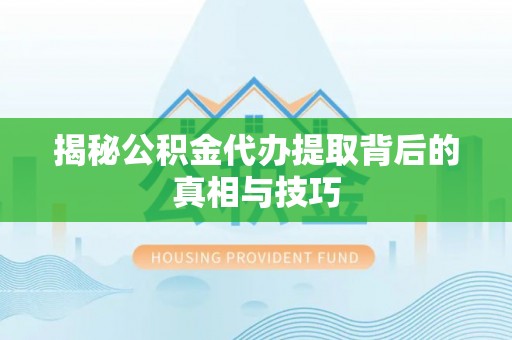 惠来揭秘公积金代办提取背后的真相与技巧
