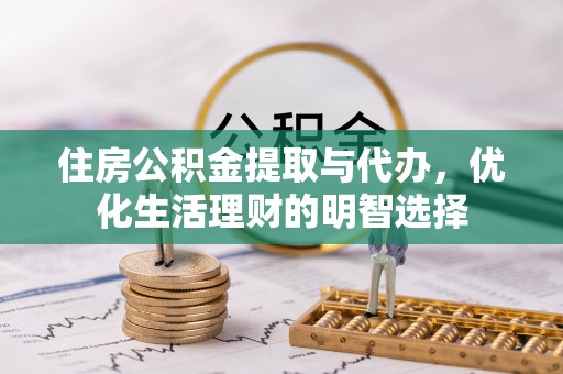 惠来住房公积金提取与代办，优化生活理财的明智选择