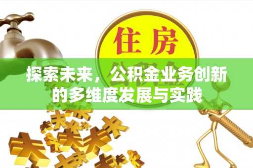 惠来探索未来，公积金业务创新的多维度发展与实践
