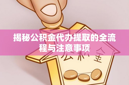 惠来揭秘公积金代办提取的全流程与注意事项