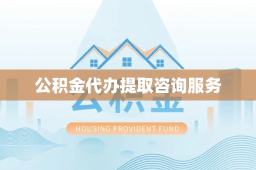 惠来公积金代办提取咨询服务