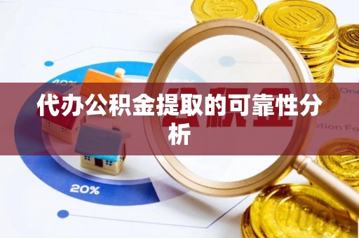 惠来代办公积金提取的可靠性分析