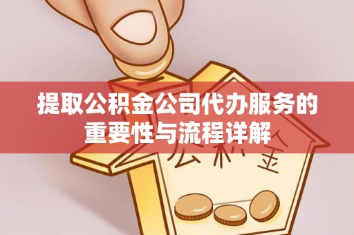 惠来提取公积金公司代办服务的重要性与流程详解