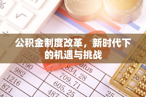 惠来公积金制度改革，新时代下的机遇与挑战