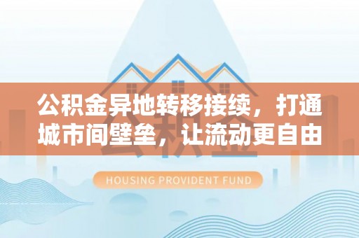 惠来公积金异地转移接续，打通城市间壁垒，让流动更自由