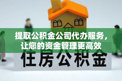惠来提取公积金公司代办服务，让您的资金管理更高效