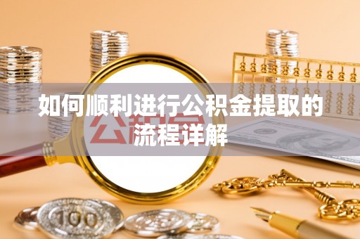 惠来如何顺利进行公积金提取的流程详解