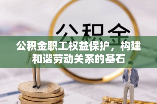 惠来公积金职工权益保护，构建和谐劳动关系的基石
