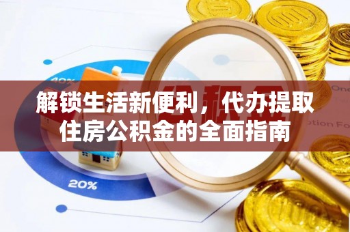 惠来解锁生活新便利，代办提取住房公积金的全面指南