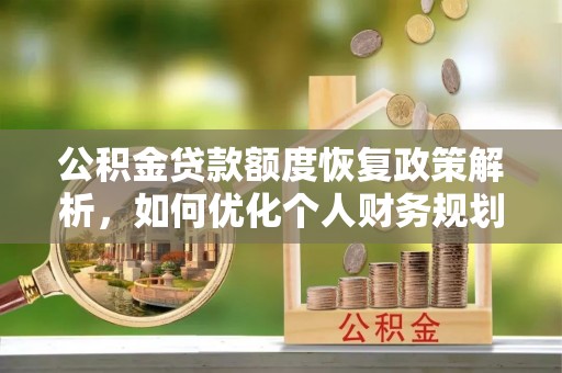 惠来公积金贷款额度恢复政策解析，如何优化个人财务规划