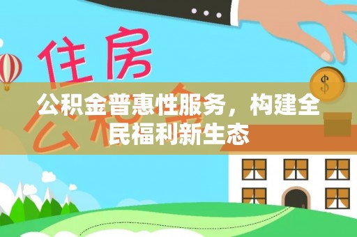 惠来公积金普惠性服务，构建全民福利新生态