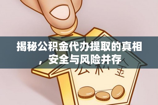 惠来揭秘公积金代办提取的真相，安全与风险并存