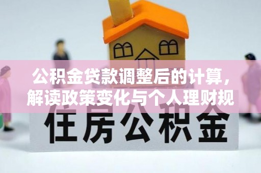 惠来公积金贷款调整后的计算，解读政策变化与个人理财规划
