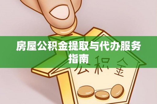 惠来房屋公积金提取与代办服务指南