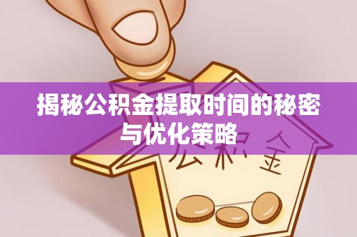 惠来揭秘公积金提取时间的秘密与优化策略