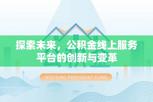 惠来探索未来，公积金线上服务平台的创新与变革