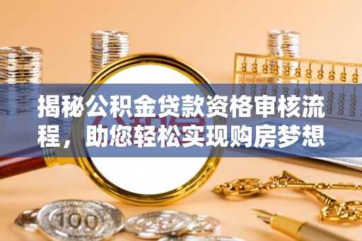 惠来揭秘公积金贷款资格审核流程，助您轻松实现购房梦想