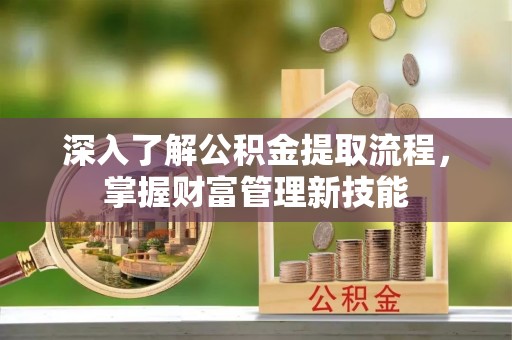 惠来深入了解公积金提取流程，掌握财富管理新技能