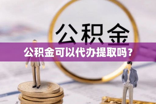 惠来公积金可以代办提取吗？