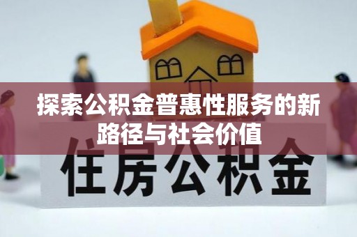 惠来探索公积金普惠性服务的新路径与社会价值