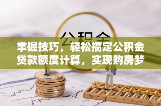 惠来掌握技巧，轻松搞定公积金贷款额度计算，实现购房梦想