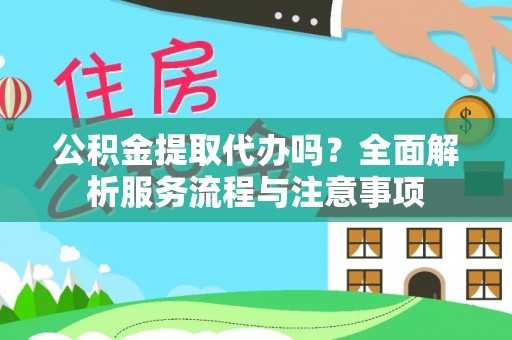 惠来公积金提取代办吗？全面解析服务流程与注意事项