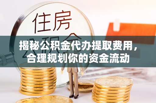 惠来揭秘公积金代办提取费用，合理规划你的资金流动