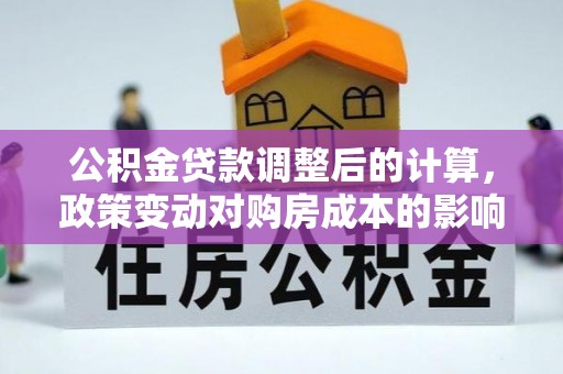 惠来公积金贷款调整后的计算，政策变动对购房成本的影响分析