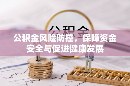 惠来公积金风险防控，保障资金安全与促进健康发展