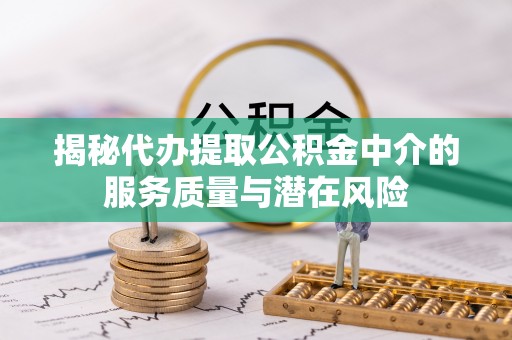 惠来揭秘代办提取公积金中介的服务质量与潜在风险