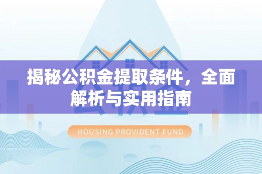 惠来揭秘公积金提取条件，全面解析与实用指南