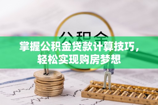 惠来掌握公积金贷款计算技巧，轻松实现购房梦想