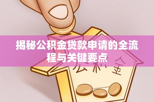 惠来揭秘公积金贷款申请的全流程与关键要点