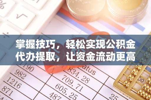 惠来掌握技巧，轻松实现公积金代办提取，让资金流动更高效