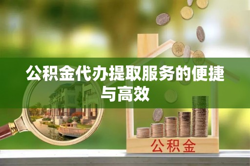 惠来公积金代办提取服务的便捷与高效