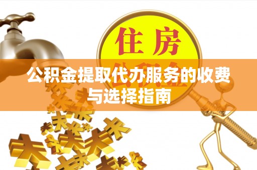 惠来公积金提取代办服务的收费与选择指南