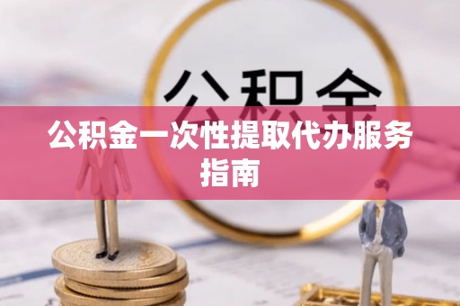 惠来公积金一次性提取代办服务指南