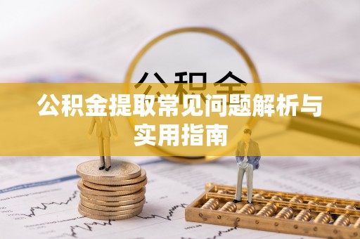 惠来公积金提取常见问题解析与实用指南