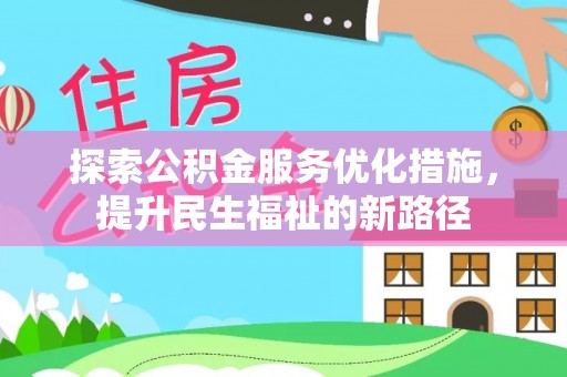 惠来探索公积金服务优化措施，提升民生福祉的新路径