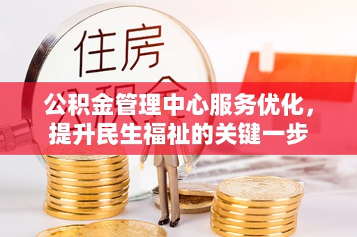 惠来公积金管理中心服务优化，提升民生福祉的关键一步