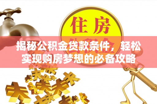 惠来揭秘公积金贷款条件，轻松实现购房梦想的必备攻略