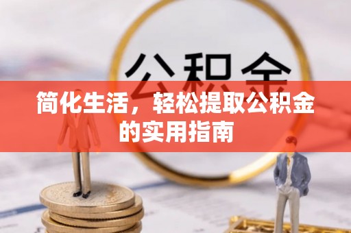 惠来简化生活，轻松提取公积金的实用指南