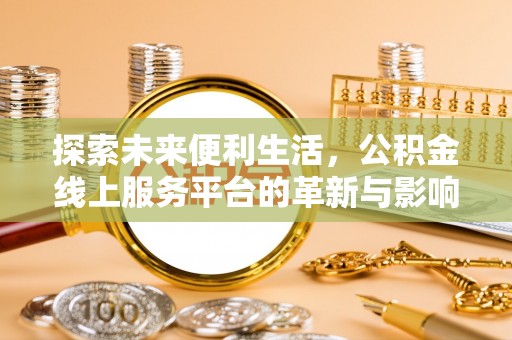 惠来探索未来便利生活，公积金线上服务平台的革新与影响